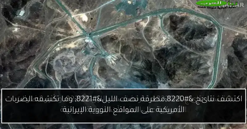 اكتشف نتائج “مطرقة نصف الليل” وما تكشفه الضربات الأمريكية على المواقع النووية الإيرانية