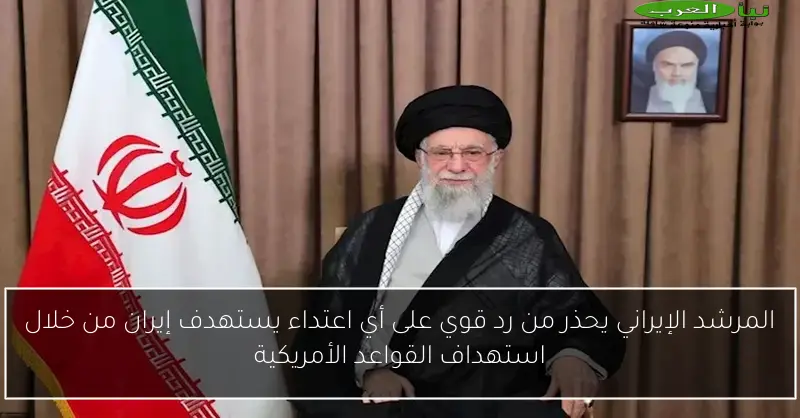 المرشد الإيراني يحذر من رد قوي على أي اعتداء يستهدف إيران من خلال استهداف القواعد الأمريكية