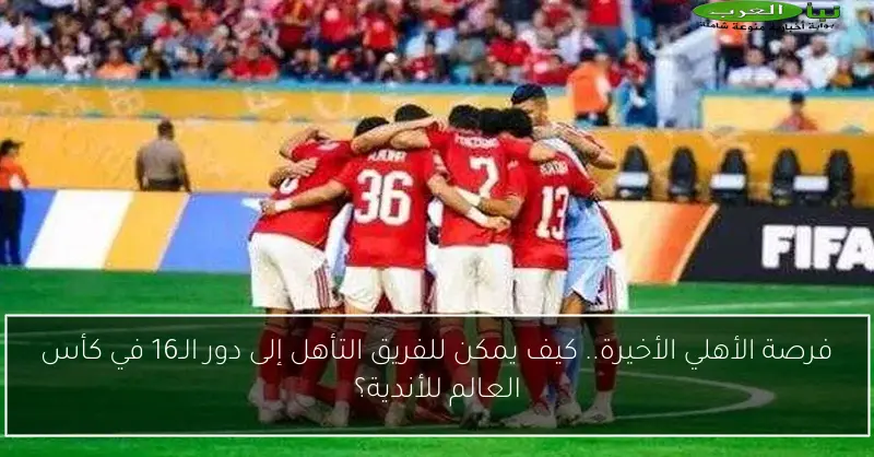 فرصة الأهلي الأخيرة.. كيف يمكن للفريق التأهل إلى دور الـ16 في كأس العالم للأندية؟