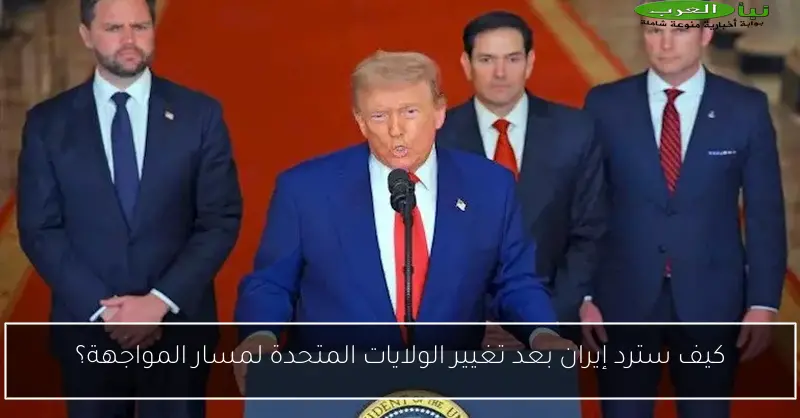كيف سترد إيران بعد تغيير الولايات المتحدة لمسار المواجهة؟