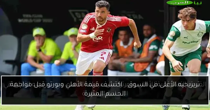 تريزيجيه الأغلى في السوق.. اكتشف قيمة الأهلي وبورتو قبل مواجهة الحسم المثيرة