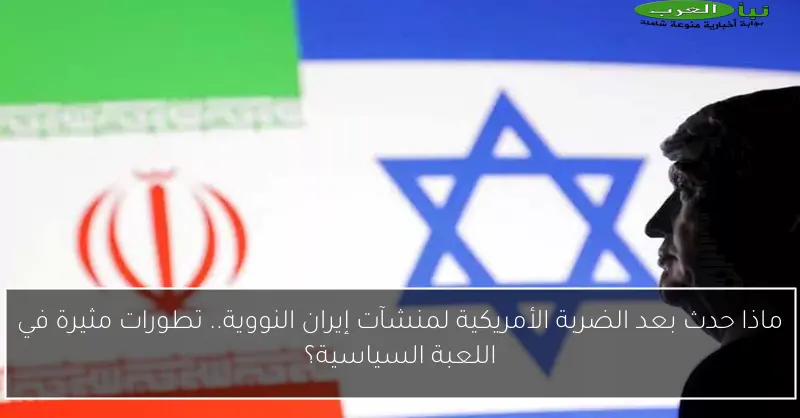 ماذا حدث بعد الضربة الأمريكية لمنشآت إيران النووية.. تطورات مثيرة في اللعبة السياسية؟