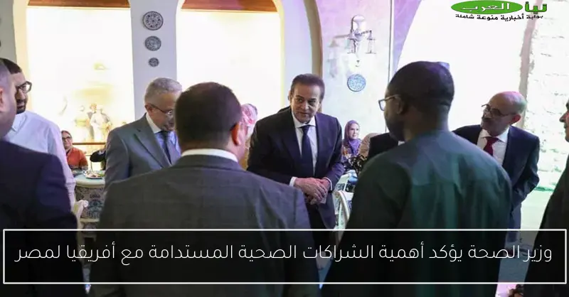 وزير الصحة يؤكد أهمية الشراكات الصحية المستدامة مع أفريقيا لمصر