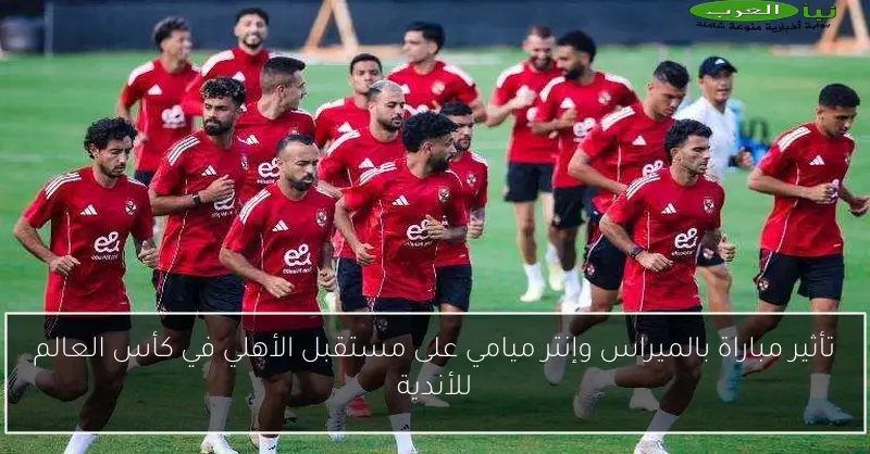 تأثير مباراة بالميراس وإنتر ميامي على مستقبل الأهلي في كأس العالم للأندية