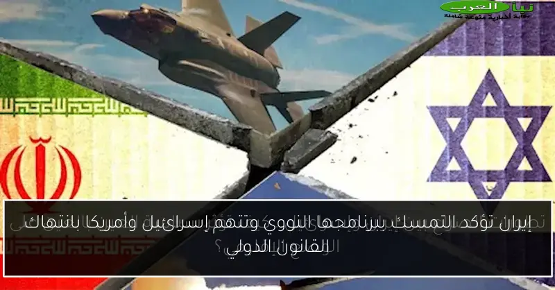 إيران تؤكد التمسك ببرنامجها النووي وتتهم إسرائيل وأمريكا بانتهاك القانون الدولي
