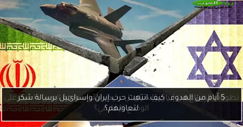 5 أيام من الهدوء.. كيف انتهت حرب إيران وإسرائيل برسالة شكر لتعاونهم؟