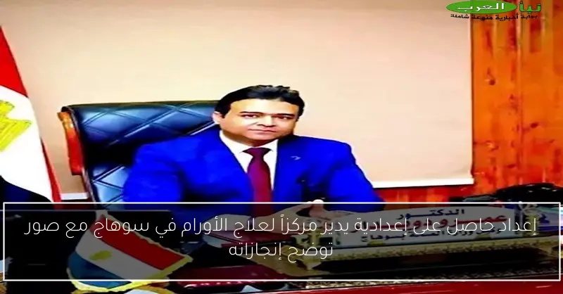 إعداد حاصل على إعدادية يدير مركزاً لعلاج الأورام في سوهاج مع صور توضح إنجازاته