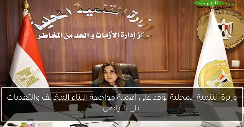 وزيرة التنمية المحلية تؤكد على أهمية مواجهة البناء المخالف والتعديات على الأراضي
