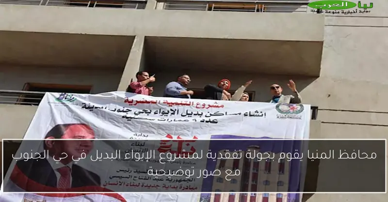 محافظ المنيا يقوم بجولة تفقدية لمشروع الإيواء البديل في حي الجنوب مع صور توضيحية
