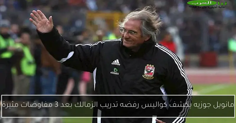 مانويل جوزيه يكشف كواليس رفضه تدريب الزمالك بعد 3 مفاوضات مثيرة