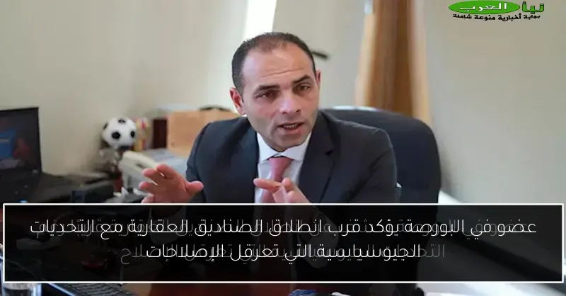 عضو في البورصة يؤكد قرب انطلاق الصناديق العقارية مع التحديات الجيوسياسية التي تعرقل الإصلاحات
