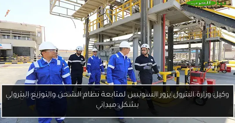 وكيل وزارة البترول يزور السويس لمتابعة نظام الشحن والتوزيع البترولي بشكل ميداني