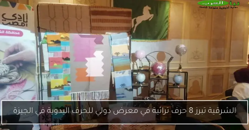 الشرقية تبرز 8 حرف تراثية في معرض دولي للحرف اليدوية في الجيزة