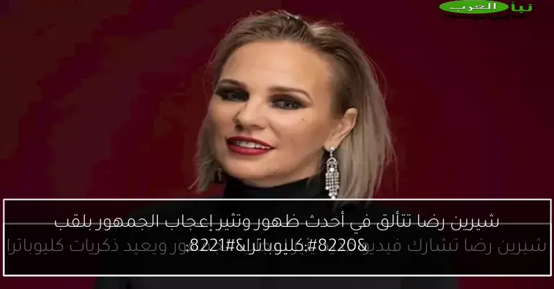 شيرين رضا تتألق في أحدث ظهور وتثير إعجاب الجمهور بلقب “كليوباترا”