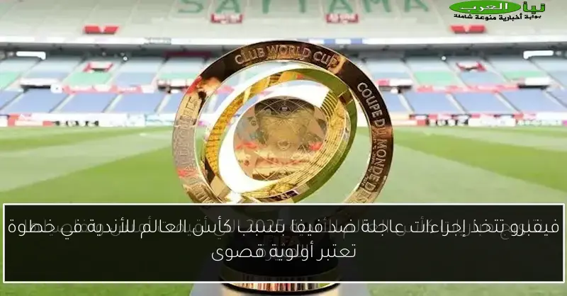 فيفبرو تتخذ إجراءات عاجلة ضد فيفا بسبب كأس العالم للأندية في خطوة تعتبر أولوية قصوى