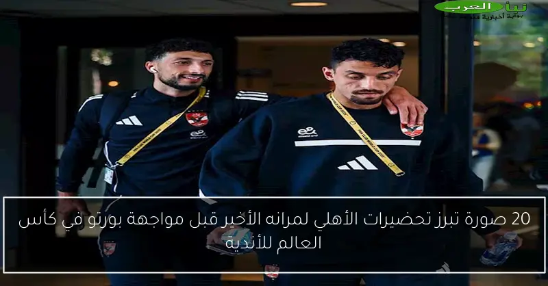 20 صورة تبرز تحضيرات الأهلي لمرانه الأخير قبل مواجهة بورتو في كأس العالم للأندية
