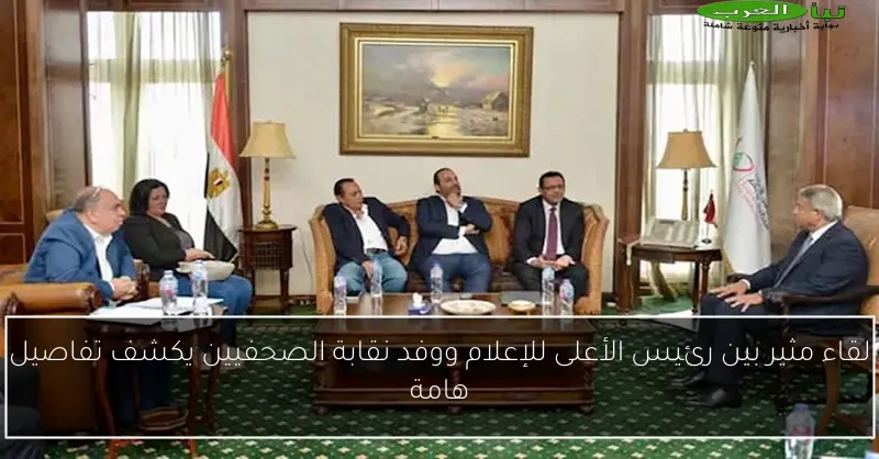 لقاء مثير بين رئيس الأعلى للإعلام ووفد نقابة الصحفيين يكشف تفاصيل هامة