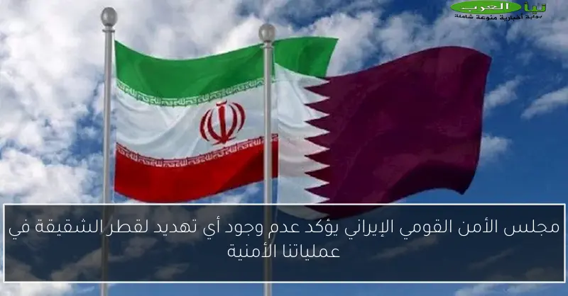 مجلس الأمن القومي الإيراني يؤكد عدم وجود أي تهديد لقطر الشقيقة في عملياتنا الأمنية