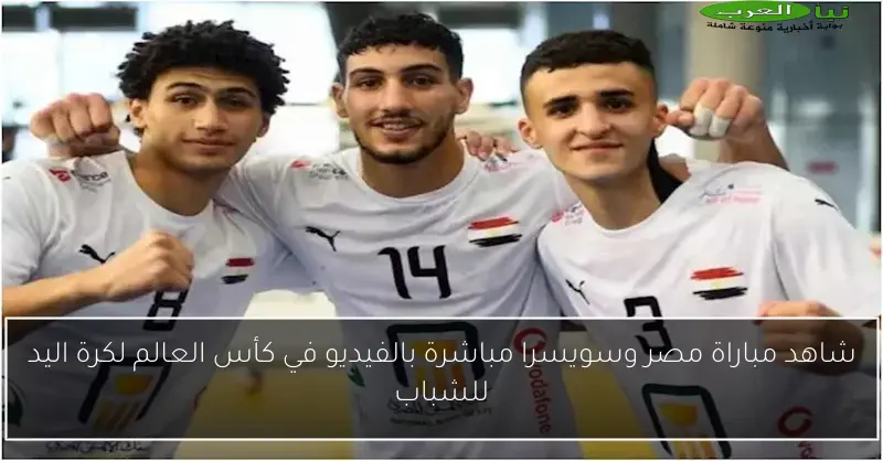 شاهد مباراة مصر وسويسرا مباشرة بالفيديو في كأس العالم لكرة اليد للشباب
