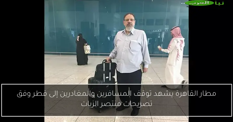 مطار القاهرة يشهد توقف المسافرين والمغادرين إلى قطر وفق تصريحات منتصر الزيات
