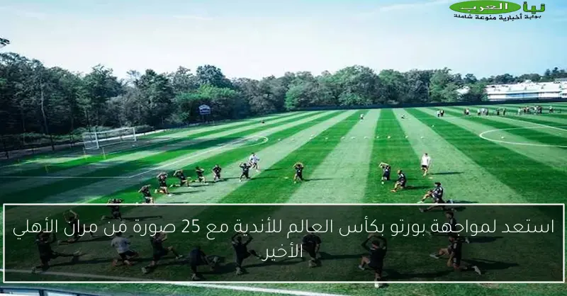 استعد لمواجهة بورتو بكأس العالم للأندية مع 25 صورة من مران الأهلي الأخير