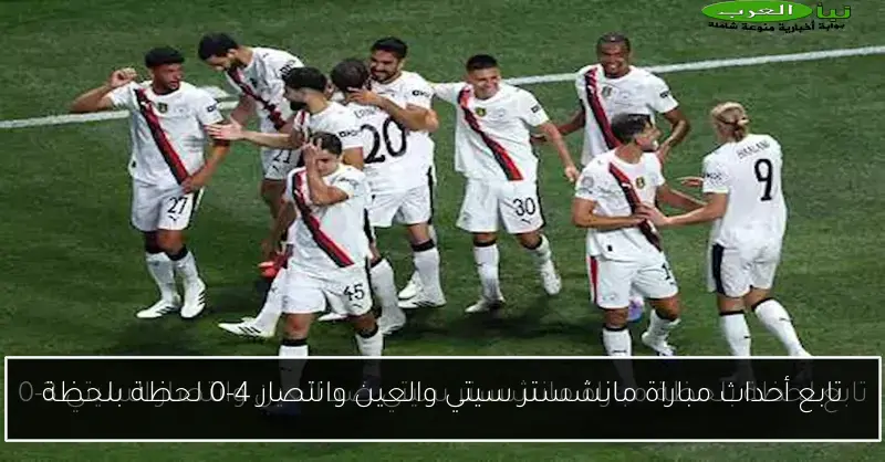 تابع أحداث مباراة مانشستر سيتي والعين وانتصار 4-0 لحظة بلحظة
