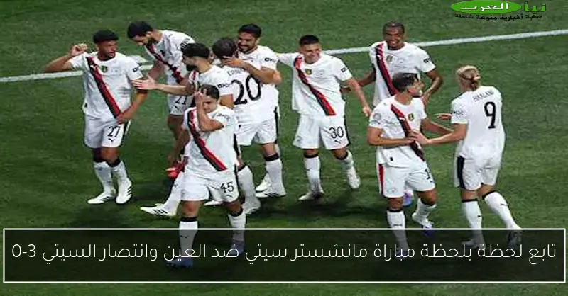 تابع لحظة بلحظة مباراة مانشستر سيتي ضد العين وانتصار السيتي 3-0
