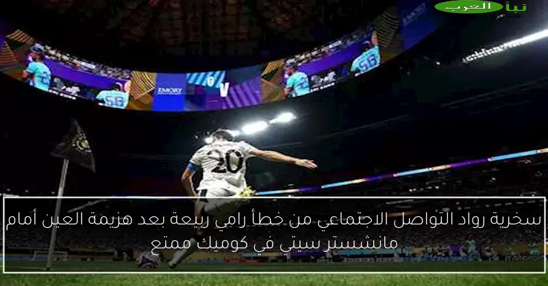 سخرية رواد التواصل الاجتماعي من خطأ رامي ربيعة بعد هزيمة العين أمام مانشستر سيتي في كوميك ممتع