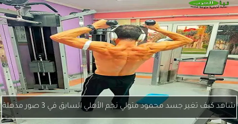 شاهد كيف تغير جسد محمود متولي نجم الأهلي السابق في 3 صور مذهلة
