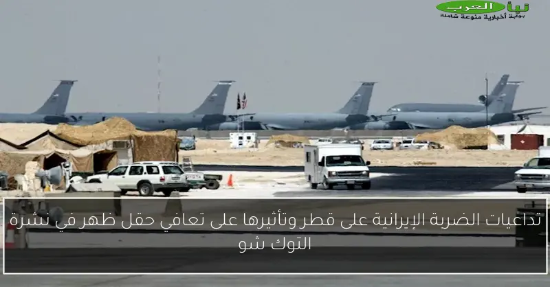 تداعيات الضربة الإيرانية على قطر وتأثيرها على تعافي حقل ظهر في نشرة التوك شو