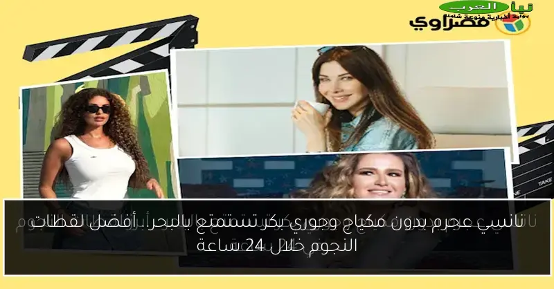 نانسي عجرم بدون مكياج وجوري بكر تستمتع بالبحر.. أفضل لقطات النجوم خلال 24 ساعة