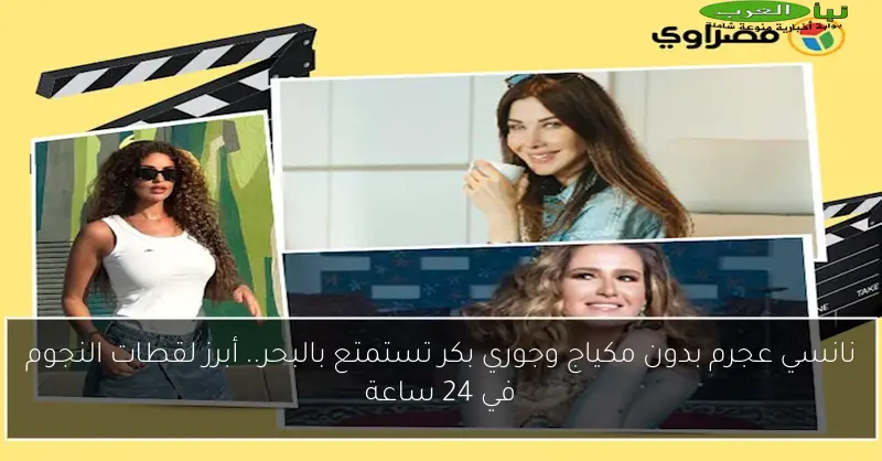 نانسي عجرم بدون مكياج وجوري بكر تستمتع بالبحر.. أبرز لقطات النجوم في 24 ساعة