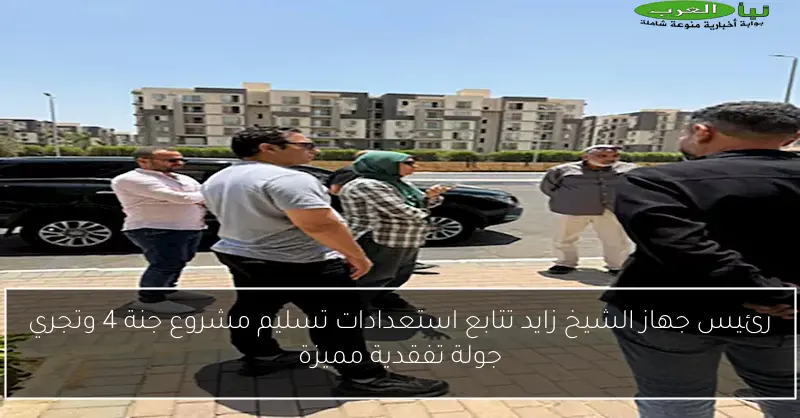 رئيس جهاز الشيخ زايد تتابع استعدادات تسليم مشروع جنة 4 وتجري جولة تفقدية مميزة