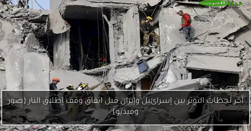 آخر لحظات التوتر بين إسرائيل وإيران قبل اتفاق وقف إطلاق النار (صور وفيديو)