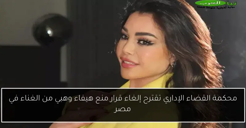 محكمة القضاء الإداري تقترح إلغاء قرار منع هيفاء وهبي من الغناء في مصر