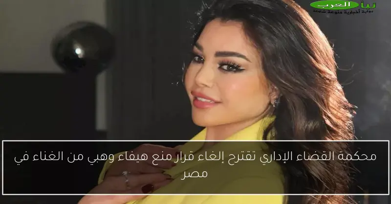 محكمة القضاء الإداري تقترح إلغاء قرار منع هيفاء وهبي من الغناء في مصر