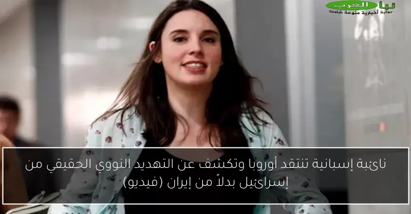 نائبة إسبانية تنتقد أوروبا وتكشف عن التهديد النووي الحقيقي من إسرائيل بدلاً من إيران (فيديو)