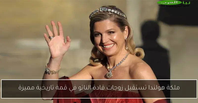 ملكة هولندا تستقبل زوجات قادة الناتو في قمة تاريخية مميزة