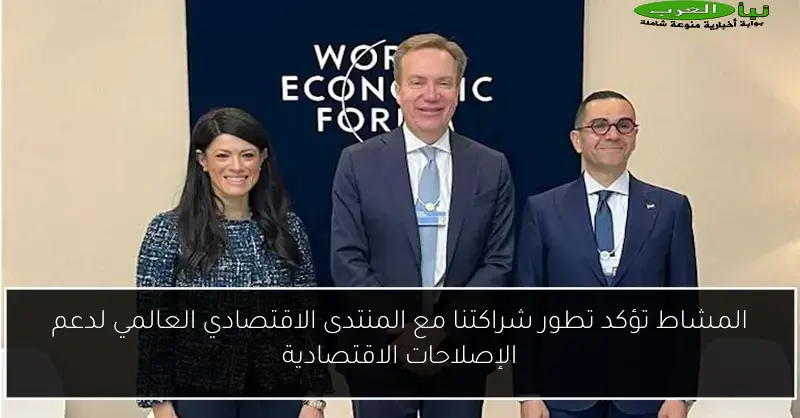 المشاط تؤكد تطور شراكتنا مع المنتدى الاقتصادي العالمي لدعم الإصلاحات الاقتصادية