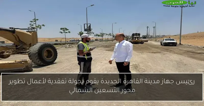 رئيس جهاز مدينة القاهرة الجديدة يقوم بجولة تفقدية لأعمال تطوير محور التسعين الشمالي