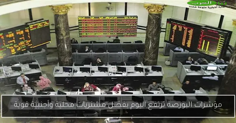 مؤشرات البورصة ترتفع اليوم بفضل مشتريات محلية وأجنبية قوية