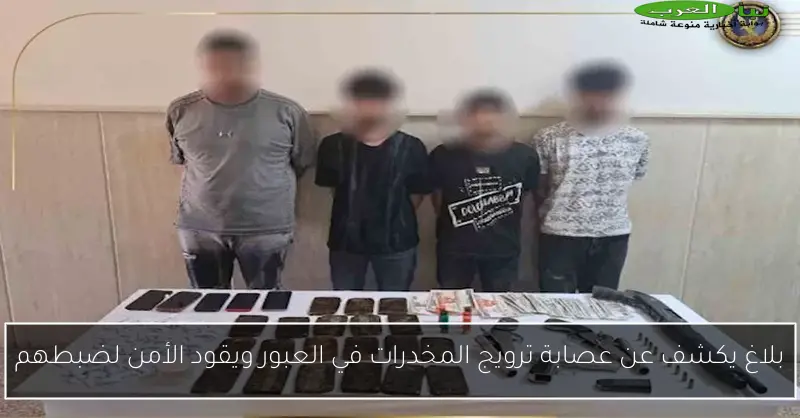 بلاغ يكشف عن عصابة ترويج المخدرات في العبور ويقود الأمن لضبطهم