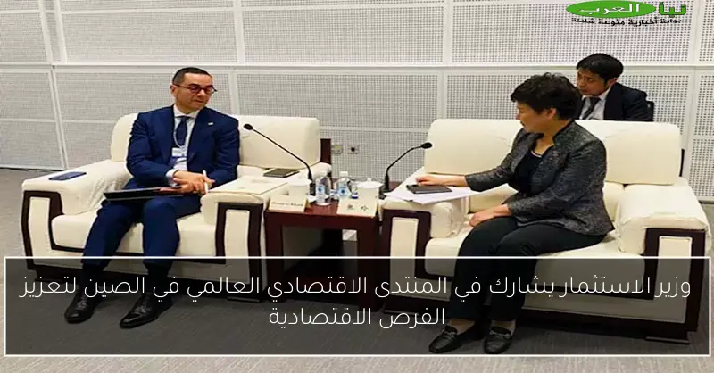 وزير الاستثمار يشارك في المنتدى الاقتصادي العالمي في الصين لتعزيز الفرص الاقتصادية