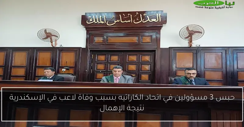 حبس 3 مسؤولين في اتحاد الكاراتيه بسبب وفاة لاعب في الإسكندرية نتيجة الإهمال
