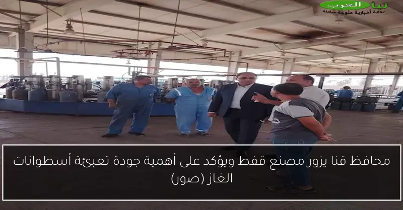 محافظ قنا يزور مصنع قفط ويؤكد على أهمية جودة تعبئة أسطوانات الغاز (صور)