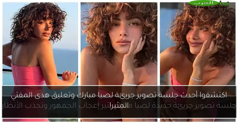 اكتشفوا أحدث جلسة تصوير جريئة لصبا مبارك وتعليق هدى المفتي المثير!