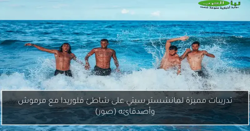 تدريبات مميزة لمانشستر سيتي على شاطئ فلوريدا مع مرموش وأصدقائه (صور)