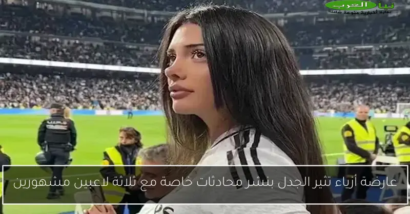 عارضة أزياء تثير الجدل بنشر محادثات خاصة مع ثلاثة لاعبين مشهورين