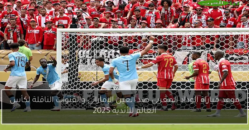 موعد مباراة الوداد المغربي ضد العين الإماراتي والقنوات الناقلة لكأس العالم للأندية 2025