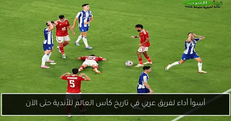 أسوأ أداء لفريق عربي في تاريخ كأس العالم للأندية حتى الآن